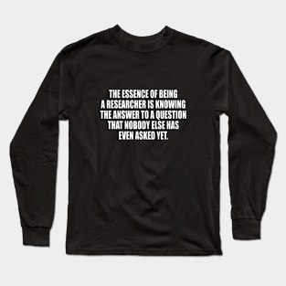 The essence of being a researcher Long Sleeve T-Shirt